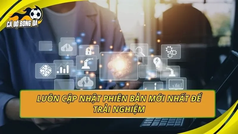 Luôn cập nhật phiên bản mới nhất để trải nghiệm